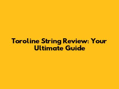 Toroline String Review: Your Ultimate Guide