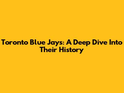 Toronto Blue Jays: A Deep Dive Into Their History