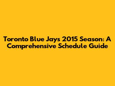 Toronto Blue Jays 2015 Season: A Comprehensive Schedule Guide
