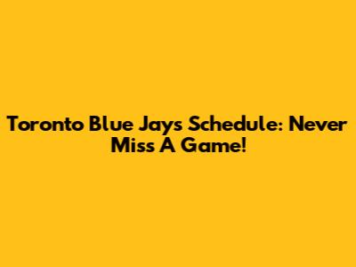 Toronto Blue Jays Schedule: Never Miss A Game!
