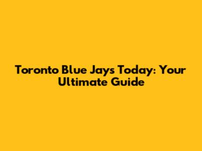 Toronto Blue Jays Today: Your Ultimate Guide