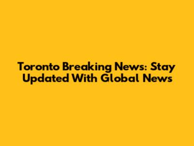 Toronto Breaking News: Stay Updated With Global News