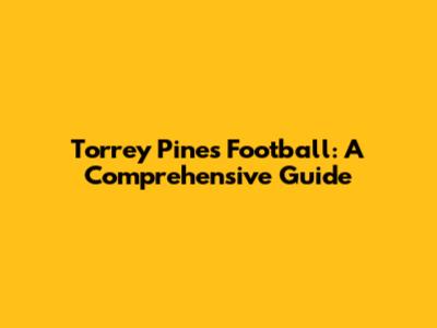 Torrey Pines Football: A Comprehensive Guide