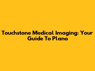 Touchstone Medical Imaging: Your Guide To Plano