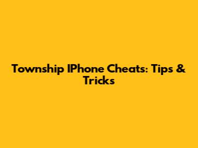 Township IPhone Cheats: Tips & Tricks