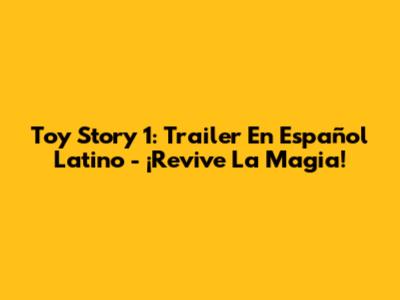 Toy Story 1: Trailer En Español Latino - ¡Revive La Magia!