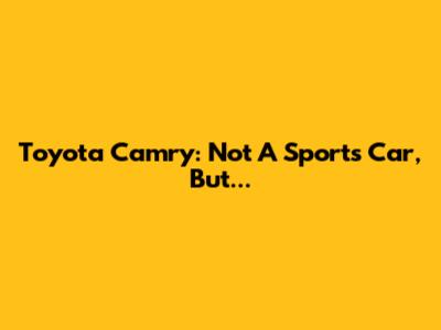 Toyota Camry: Not A Sports Car, But...
