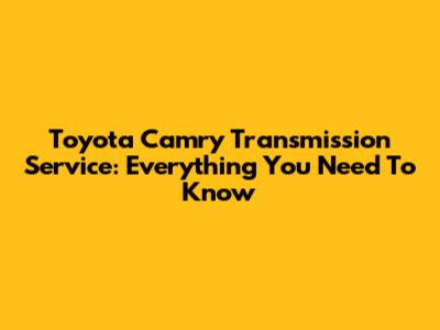 Toyota Camry Transmission Service: Everything You Need To Know