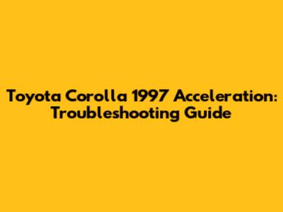 Toyota Corolla 1997 Acceleration: Troubleshooting Guide