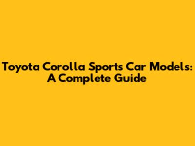 Toyota Corolla Sports Car Models: A Complete Guide