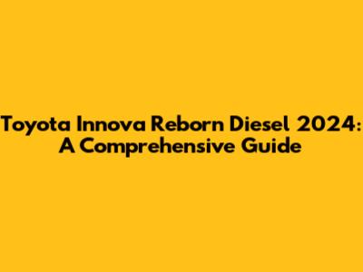 Toyota Innova Reborn Diesel 2024: A Comprehensive Guide
