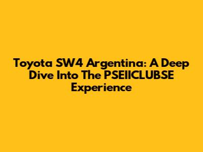 Toyota SW4 Argentina: A Deep Dive Into The PSEIICLUBSE Experience