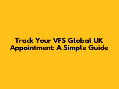 Track Your VFS Global UK Appointment: A Simple Guide
