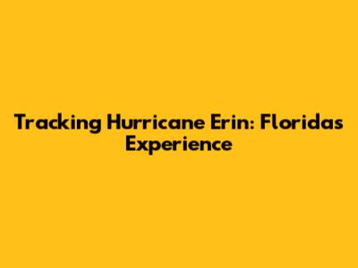 Tracking Hurricane Erin: Florida's Experience