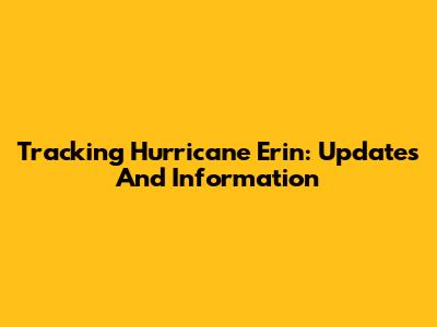Tracking Hurricane Erin: Updates And Information