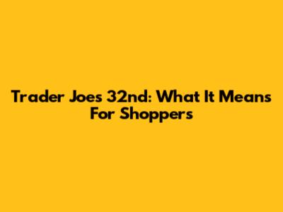 Trader Joe's 32nd: What It Means For Shoppers