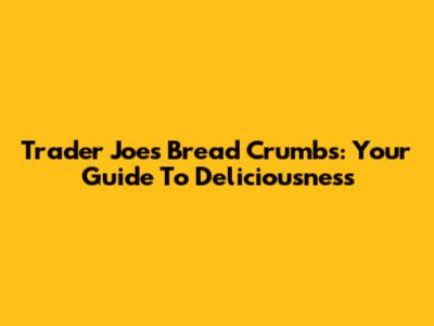 Trader Joe's Bread Crumbs: Your Guide To Deliciousness