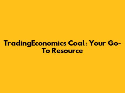 TradingEconomics Coal: Your Go-To Resource