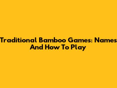 Traditional Bamboo Games: Names And How To Play