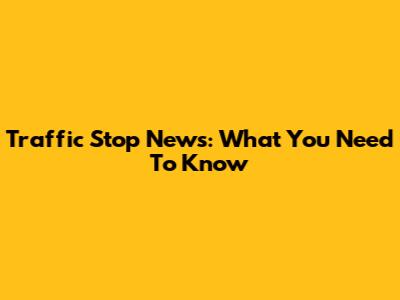 Traffic Stop News: What You Need To Know
