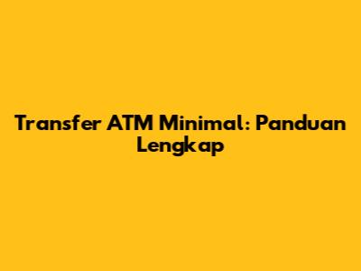 Transfer ATM Minimal: Panduan Lengkap