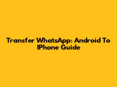 Transfer WhatsApp: Android To IPhone Guide
