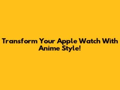 Transform Your Apple Watch With Anime Style!