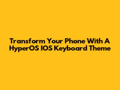 Transform Your Phone With A HyperOS IOS Keyboard Theme