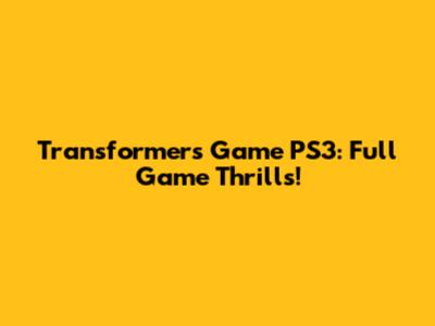 Transformers Game PS3: Full Game Thrills!