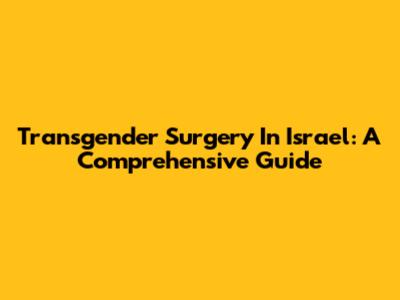 Transgender Surgery In Israel: A Comprehensive Guide