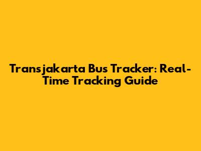 Transjakarta Bus Tracker: Real-Time Tracking Guide