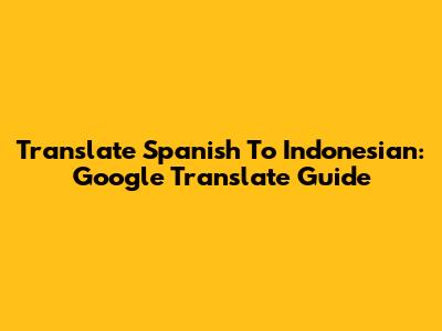 Translate Spanish To Indonesian: Google Translate Guide