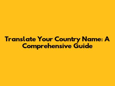 Translate Your Country Name: A Comprehensive Guide