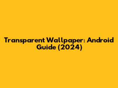 Transparent Wallpaper: Android Guide (2024)