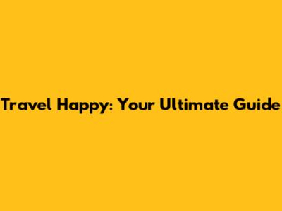 Travel Happy: Your Ultimate Guide