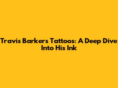 Travis Barker's Tattoos: A Deep Dive Into His Ink