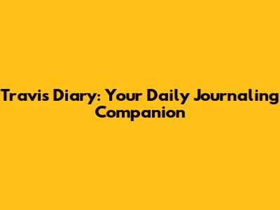 Travis Diary: Your Daily Journaling Companion