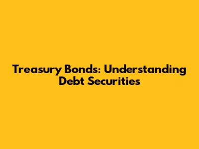 Treasury Bonds: Understanding Debt Securities
