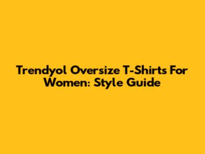 Trendyol Oversize T-Shirts For Women: Style Guide