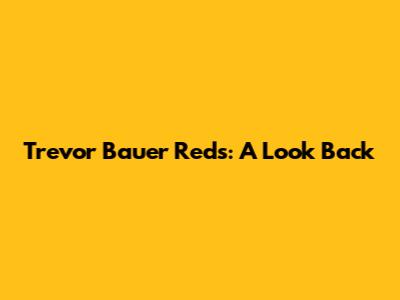 Trevor Bauer Reds: A Look Back