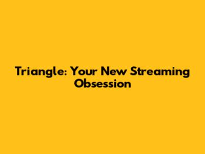 Triangle: Your New Streaming Obsession
