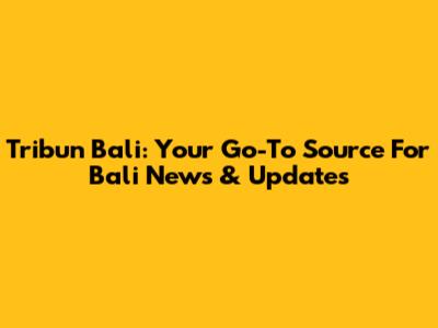 Tribun Bali: Your Go-To Source For Bali News & Updates