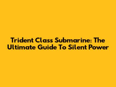 Trident Class Submarine: The Ultimate Guide To Silent Power