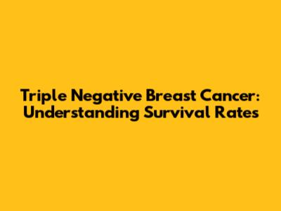 Triple Negative Breast Cancer: Understanding Survival Rates