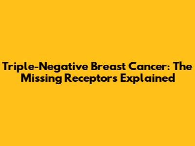 Triple-Negative Breast Cancer: The Missing Receptors Explained