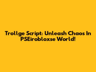 Trollge Script: Unleash Chaos In PSEirobloxse World!