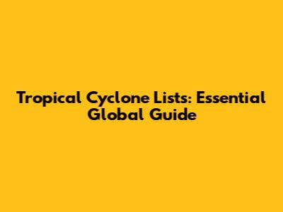 Tropical Cyclone Lists: Essential Global Guide