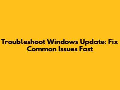 Troubleshoot Windows Update: Fix Common Issues Fast
