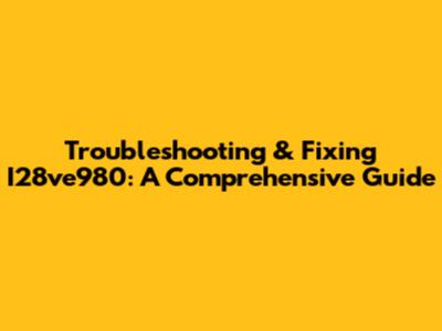 Troubleshooting & Fixing I28ve980: A Comprehensive Guide