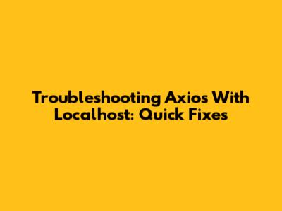 Troubleshooting Axios With Localhost: Quick Fixes